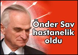 Önder Sav hastanelik oldu